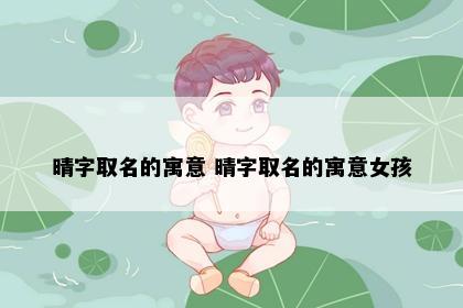 晴字取名的寓意 晴字取名的寓意女孩